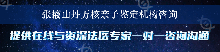 张掖山丹万核亲子鉴定机构咨询